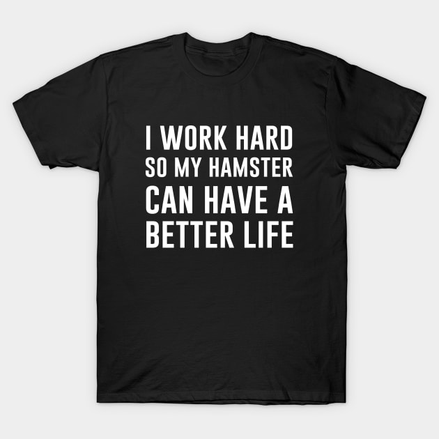 I Work Hard So My Hamster Can Have A Better Life T-Shirt by aniza